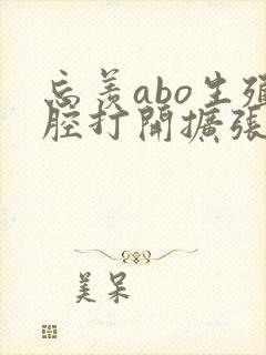 忘羡abo生殖腔打开扩张