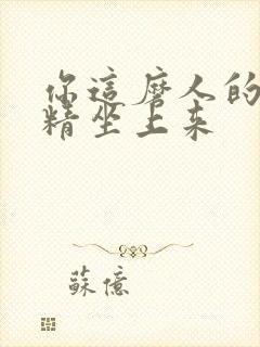 你这磨人的小妖精坐上来