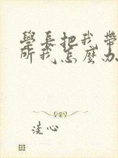 学长把我带到厕所我怎么办