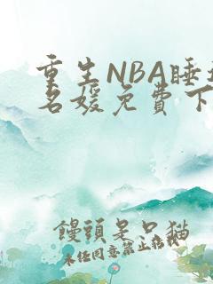 重生NBA睡遍名媛免费下载