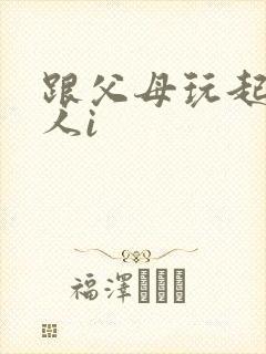 跟父母玩起了三人i