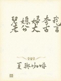 儿媳妇夸我比她老公大古言