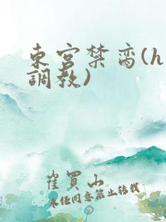 东宫禁脔(h 调教)