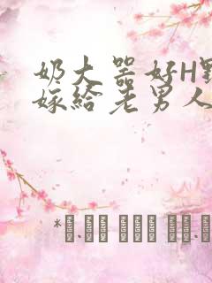 奶大器好H野战嫁给老男人视频