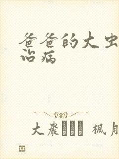 爸爸的大虫给你治病