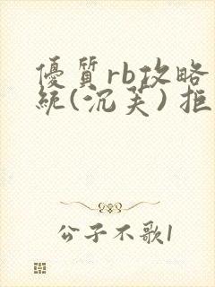 优质rb攻略系统(沉芙) 拒绝改写