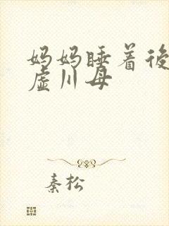 妈妈睡着后续集虚川母