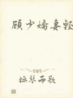 顾少娇妻轻点虐