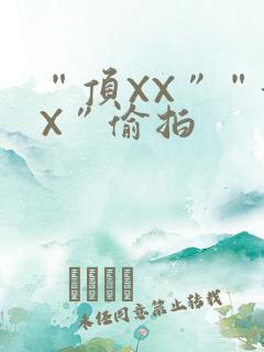 “顶XX”“街X”偷拍