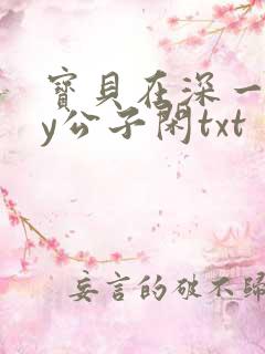 宝贝在深一些by公子闲txt