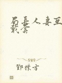 局长人妻互换不戴套