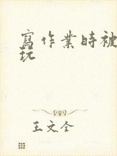 写作业时被爹地玩