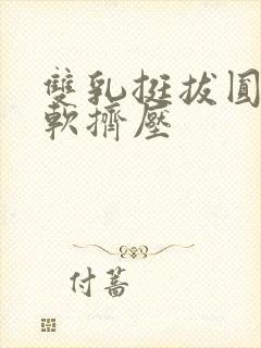 双乳挺拔圆润柔软挤压