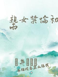 亲女禁伦初尝云雨