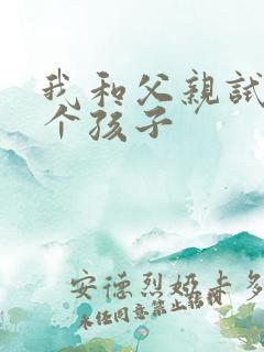 我和父亲试着生个孩子