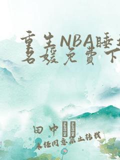 重生NBA睡遍名媛免费下载