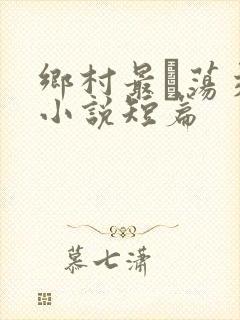 乡村最婬荡交换小说短篇