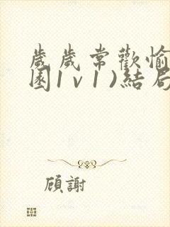 岁岁常欢愉(校园1 v 1 )结局林岁