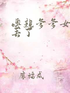 噢亲爹爹女儿要丢了