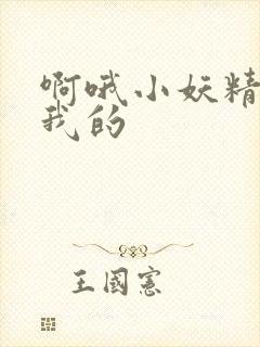 啊哦小妖精你是我的
