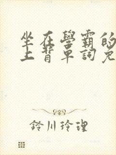 坐在学霸的棍子上背单词免费阅读双男主