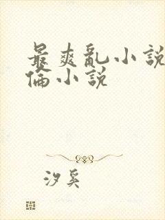 最爽乱小说录目伦小说