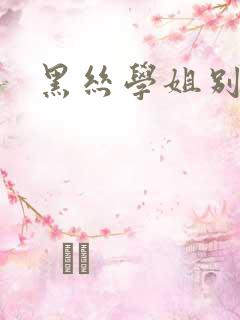黑丝学姐别乱来