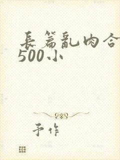 长篇乱肉合集乱500小