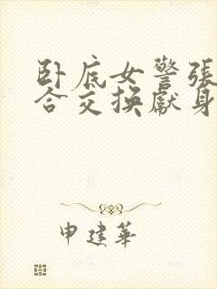 卧底女警张腿迎合交换献身小说