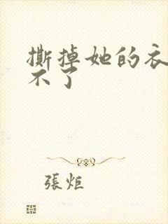 撕掉她的衣服玩不了