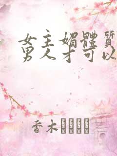 女主媚体质需要男人才可以活命