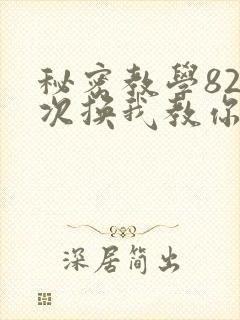 秘密教学82这次换我教你了SVIP