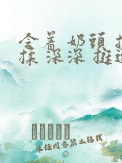 含着 奶头 搓揉 深深 挺进