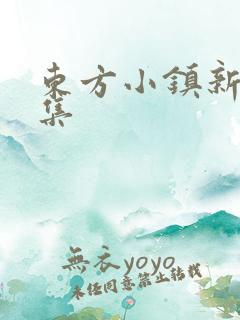 东方小镇新片合集