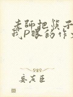 老师把筷子放进我P眼的作文