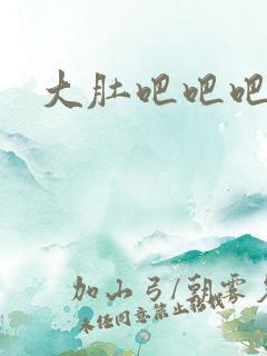 大肚吧吧吧吧