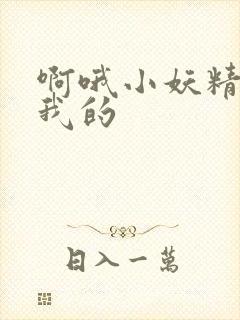 啊哦小妖精你是我的