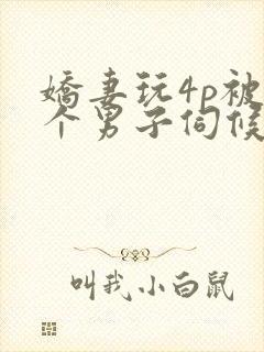 娇妻玩4p被3个男子伺候91