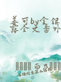 姜可by金银花露全文番外txt资源笔趣阁