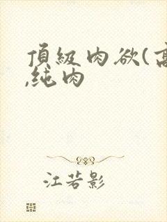 顶级肉欲(高h,纯肉