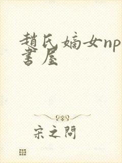 赵氏嫡女np御书屋