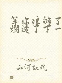 等你浪够了b也烂透了下一句