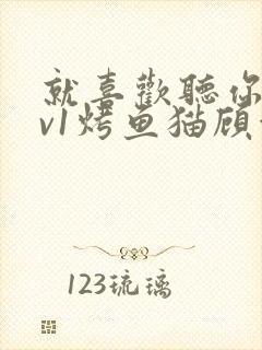 就喜欢听你叫1v1烤鱼猫顾浅浅