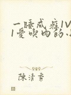 一睡成瘾1V 1爱吃肉的小丸子