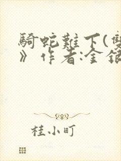 骑蛇难下(双)》作者:金银花露