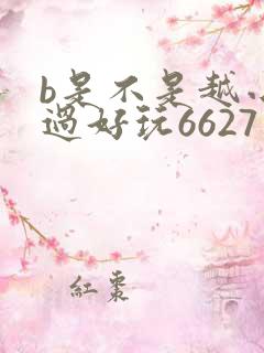 b是不是越小越过好玩6627