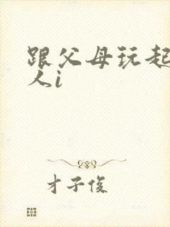 跟父母玩起了三人i