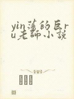 yin荡的巨ru老师小说