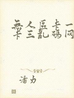 无人区卡一卡二卡三乱码网站