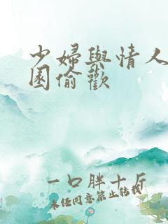 少妇与情人苹果园偷欢